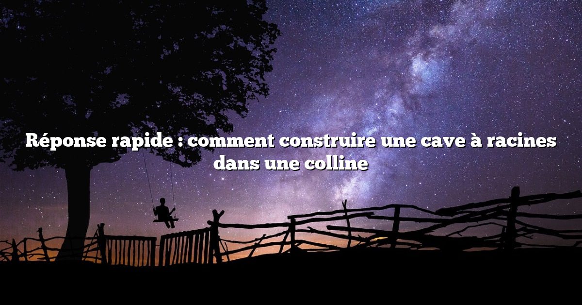 Réponse rapide : comment construire une cave à racines dans une colline